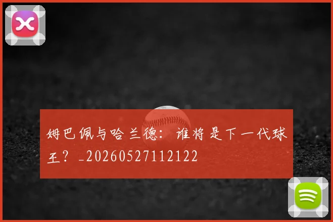 姆巴佩与哈兰德：谁将是下一代球王？_20260527112122