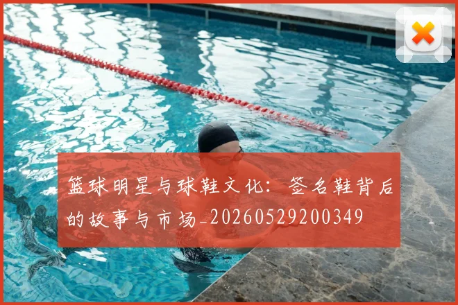 篮球明星与球鞋文化:签名鞋背后的故事与市场_20260529200349