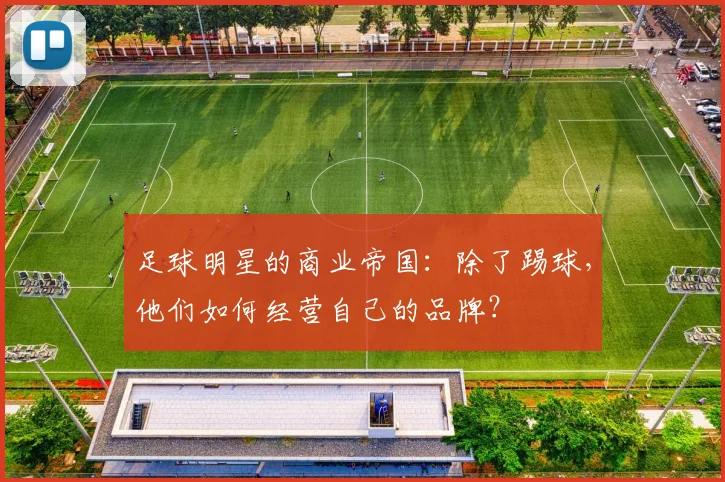 足球明星的商业帝国:除了踢球,他们如何经营自己的品牌?