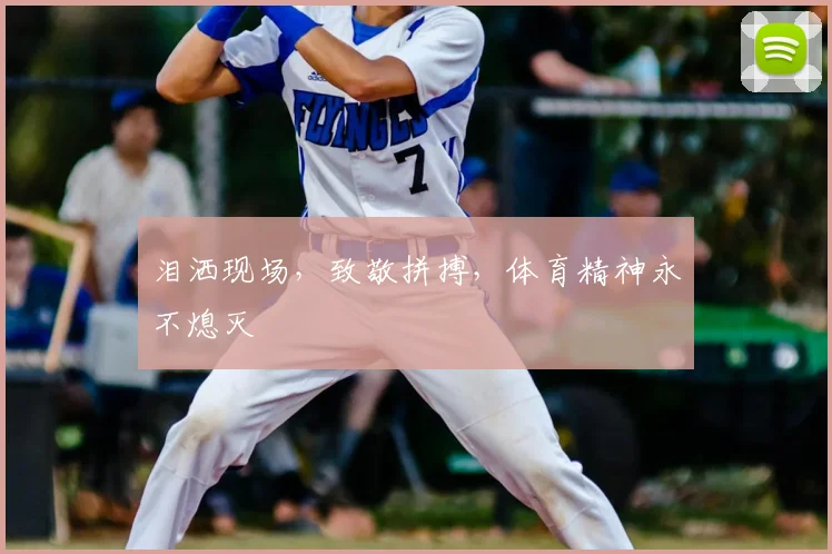 泪洒现场，致敬拼搏，体育精神永不熄灭