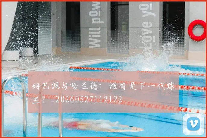 姆巴佩与哈兰德:谁将是下一代球王?_20260527112122