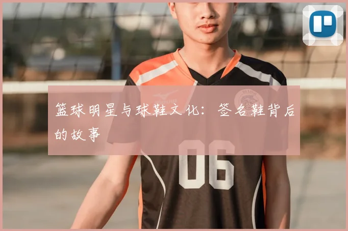 篮球明星与球鞋文化：签名鞋背后的故事