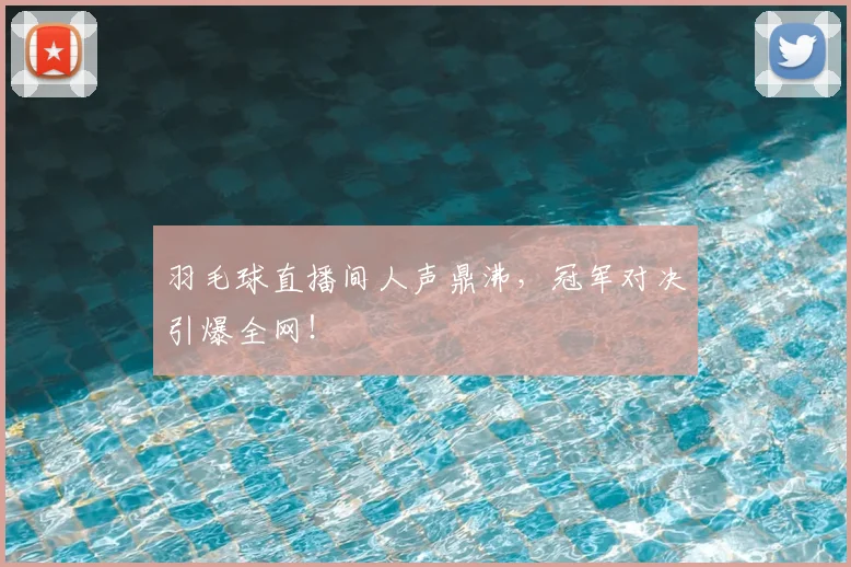 羽毛球直播间人声鼎沸,冠军对决引爆全网!